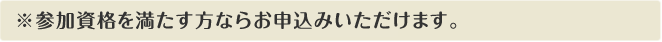 参加資格を満たす方ならお申込みいただけます。